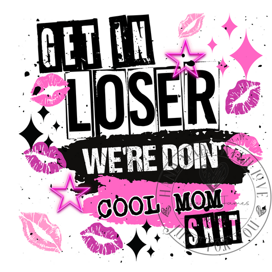 DIGITAL DOWNLOAD PNG |Get on loser we're doin' COOL MOM shit